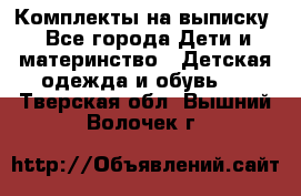 Комплекты на выписку - Все города Дети и материнство » Детская одежда и обувь   . Тверская обл.,Вышний Волочек г.